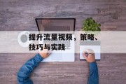 提升流量视频，策略、技巧与实践