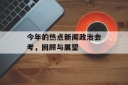 今年的热点新闻政治会考，回顾与展望
