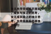 女儿大学毕业后不回家，成长与独立的思考，女儿成长路上的独立思考，大学毕业后选择独立前行