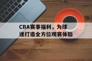 CBA赛事福利，为球迷打造全方位观赛体验