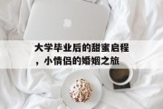 大学毕业后的甜蜜启程，小情侣的婚姻之旅