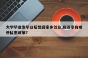 大学毕业生毕业后想回家乡创业,应该享有哪些优惠政策?
