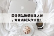 国外网站流量消耗之谜，究竟消耗多少流量？