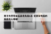 男子大学毕业后离奇失踪6年 见到父母后的反应令人唏嘘