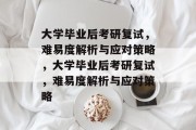 大学毕业后考研复试，难易度解析与应对策略，大学毕业后考研复试，难易度解析与应对策略
