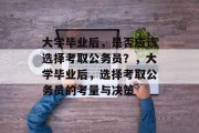 大学毕业后,是否应该选择考取公务员?,大学毕业后,选择考取公务员的考量与决策 大学毕业后,是否应该选择考取公务员?,大学毕业后,选择考取公务员的考量与决策