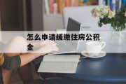 怎么申请缓缴住房公积金