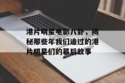 港片明星电影八卦，揭秘那些年我们追过的港片明星们的幕后故事