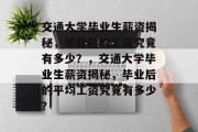 交通大学毕业生薪资揭秘，毕业后的工资究竟有多少？，交通大学毕业生薪资揭秘，毕业后的平均工资究竟有多少？