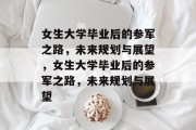 女生大学毕业后的参军之路，未来规划与展望，女生大学毕业后的参军之路，未来规划与展望