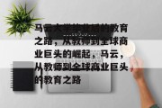 马云大学毕业后的教育之路，从教师到全球商业巨头的崛起，马云，从教师到全球商业巨头的教育之路