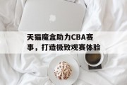 天猫魔盒助力CBA赛事，打造极致观赛体验