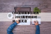 CBA篮球赛事日期表，2023赛季精彩对决一览无遗