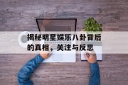 揭秘明星娱乐八卦背后的真相，关注与反思