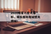 2020明星八卦大爆料，娱乐圈年度秘密大揭秘！