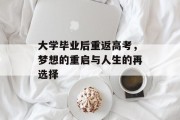 大学毕业后重返高考，梦想的重启与人生的再选择