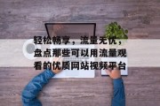 轻松畅享，流量无忧，盘点那些可以用流量观看的优质网站视频平台