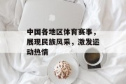 中国各地区体育赛事，展现民族风采，激发运动热情