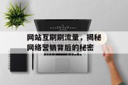 网站互刷刷流量，揭秘网络营销背后的秘密