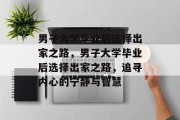男子大学毕业后选择出家之路，男子大学毕业后选择出家之路，追寻内心的宁静与智慧