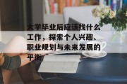 大学毕业后应该找什么工作，探索个人兴趣、职业规划与未来发展的平衡