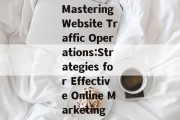 Mastering Website Traffic Operations:Strategies for Effective Online Marketing