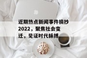 近期热点新闻事件摘抄2022，聚焦社会变迁，见证时代脉搏