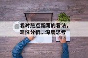 我对热点新闻的看法，理性分析，深度思考