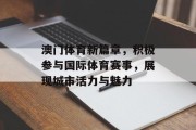 澳门体育新篇章，积极参与国际体育赛事，展现城市活力与魅力