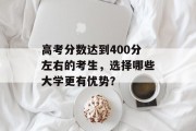 高考分数达到400分左右的考生，选择哪些大学更有优势？