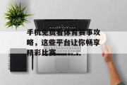 手机免费看体育赛事攻略，这些平台让你畅享精彩比赛