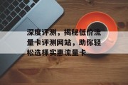深度评测，揭秘低价流量卡评测网站，助你轻松选择实惠流量卡
