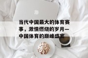 当代中国最大的体育赛事，激情燃烧的岁月—中国体育的巅峰盛宴