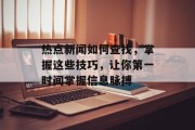 热点新闻如何查找，掌握这些技巧，让你第一时间掌握信息脉搏