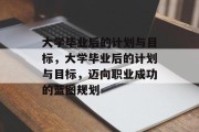 大学毕业后的计划与目标，大学毕业后的计划与目标，迈向职业成功的蓝图规划