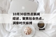 10月30日热点新闻综述,聚焦社会热点,洞察时代脉搏 10月30日热点新闻综述,聚焦社会热点,洞察时代脉搏