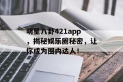 明星八卦421app，揭秘娱乐圈秘密，让你成为圈内达人！