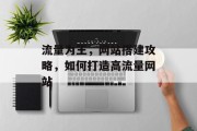 流量为王，网站搭建攻略，如何打造高流量网站