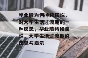 毕业后为何持续摆烂,对大学生活过渡期的一种反思,毕业后持续摆烂,大学生活过渡期的反思与启示 毕业后为何持续摆烂,对大学生活过渡期的一种反思,毕业后持续摆烂,大学生活过渡期的反思与启示