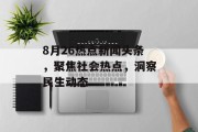8月26热点新闻头条，聚焦社会热点，洞察民生动态