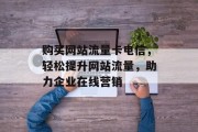 购买网站流量卡电信，轻松提升网站流量，助力企业在线营销