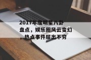 2017年度明星八卦盘点，娱乐圈风云变幻，热点事件层出不穷