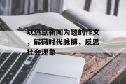 以热点新闻为题的作文，解码时代脉搏，反思社会现象
