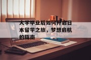 大学毕业后如何开启日本留学之旅，梦想启航的指南