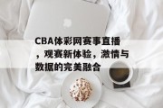 CBA体彩网赛事直播，观赛新体验，激情与数据的完美融合