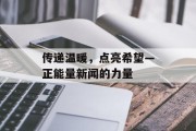 传递温暖，点亮希望—正能量新闻的力量