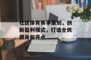 社区体育赛事策划，创新盈利模式，打造全民健身新亮点