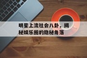 明星上流社会八卦，揭秘娱乐圈的隐秘角落