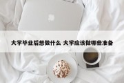 大学毕业后想做什么 大学应该做哪些准备