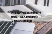 大学毕业后可以参加社保吗？初入职场的你，了解这些很重要